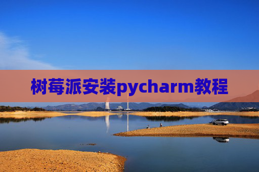 树莓派安装pycharm教程